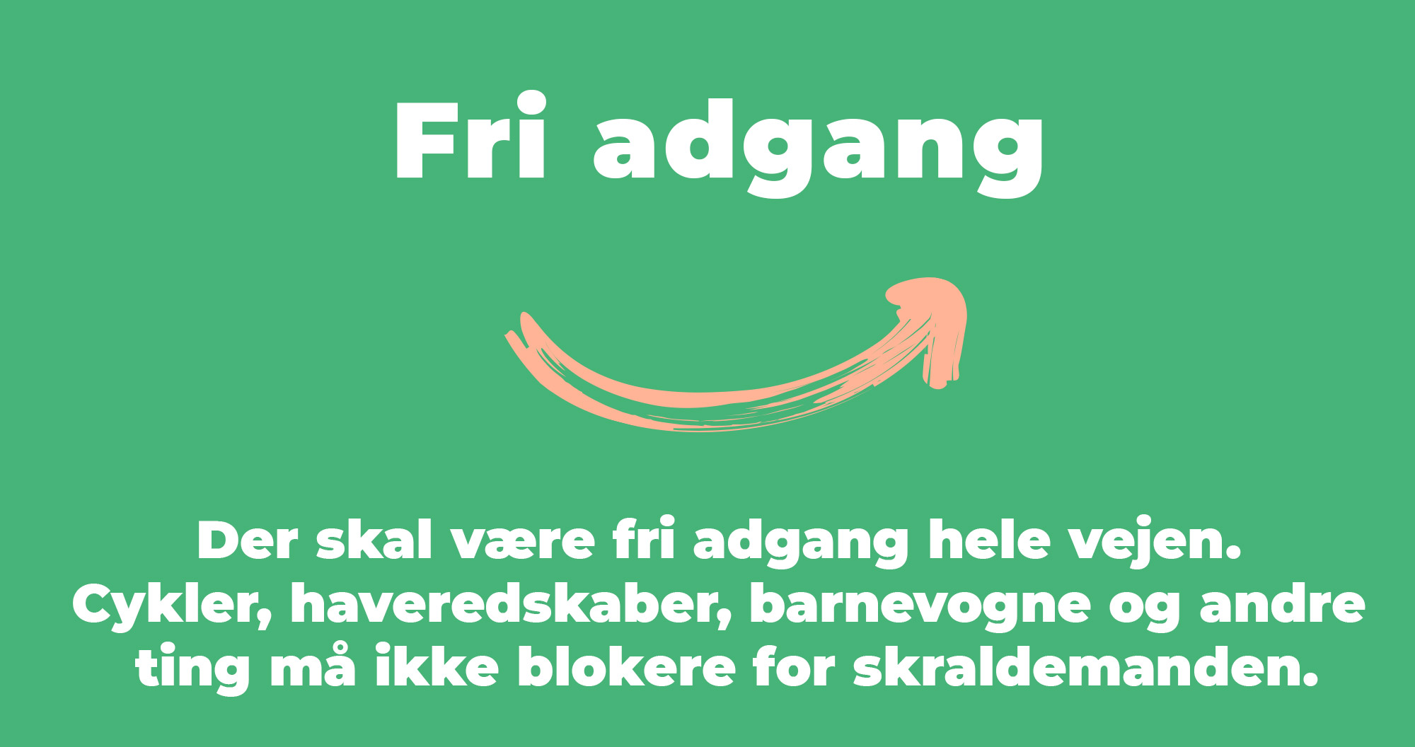 Der skal være fri adgang hele vejen.  Cykler, haveredskaber, barnevogne og andre  ting må ikke blokere for skraldemanden.