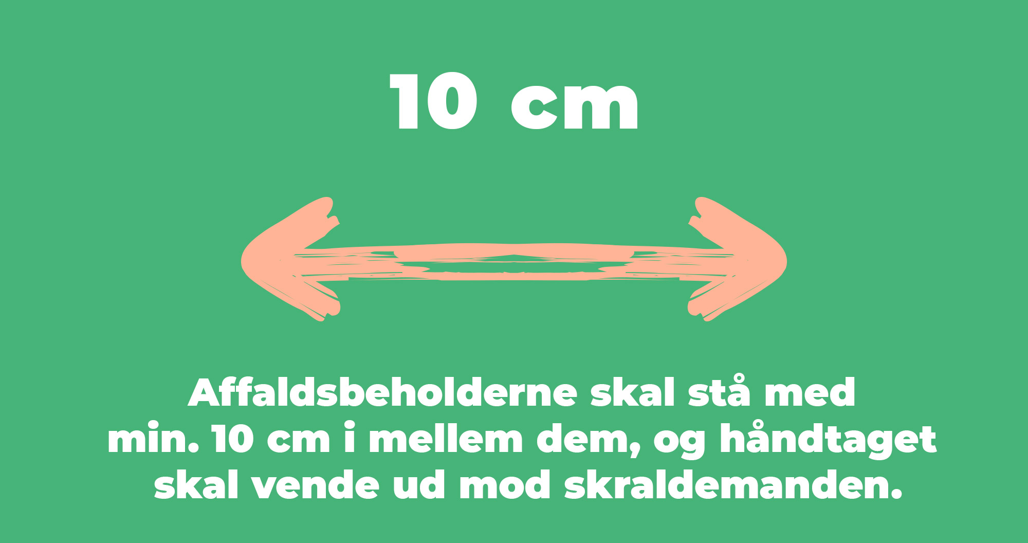 Affaldsbeholderne skal stå med min. 10 cm i mellem dem, og håndtaget  skal vende ud mod skraldemanden.
