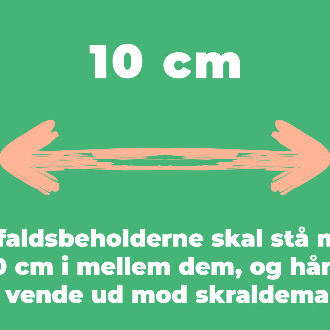 Affaldsbeholderne skal stå med min. 10 cm i mellem dem, og håndtaget skal vende ud mod skraldemanden.